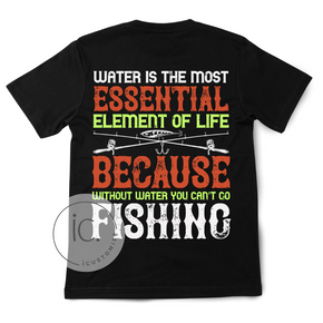 Funny Fishing Tee: Water is the most essential element